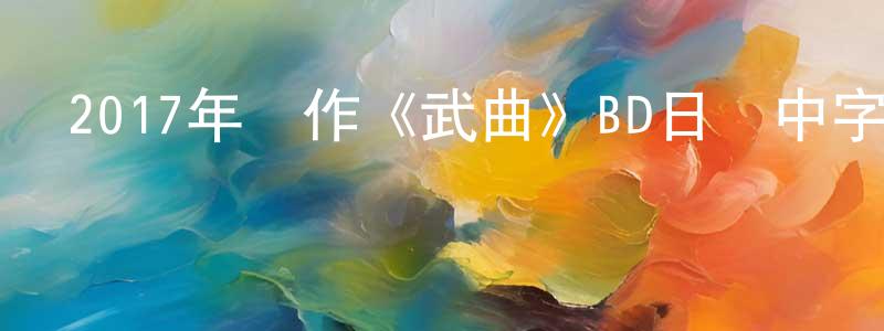 陳俐同的動漫綜藝大全,2017年動作《武曲》BD日語中字迅雷下載_深夜電影